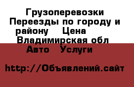 Грузоперевозки Переезды по городу и району. › Цена ­ 300 - Владимирская обл. Авто » Услуги   